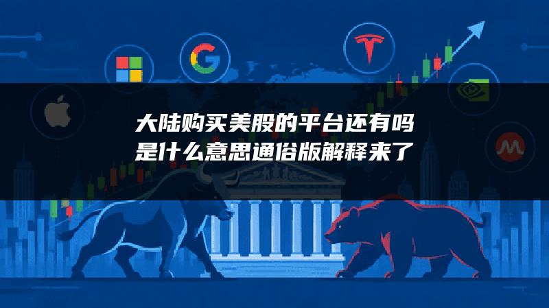 大陆购买美股的平台还有吗是什么意思？通俗版解释来了