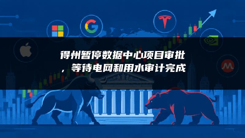得州暂停数据中心项目审批，等待电网和用水审计完成