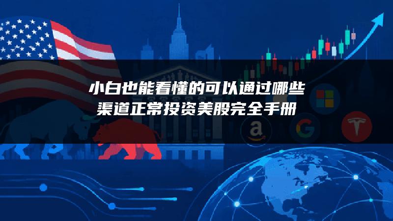 小白也能看懂的可以通过哪些渠道正常投资美股完全手册