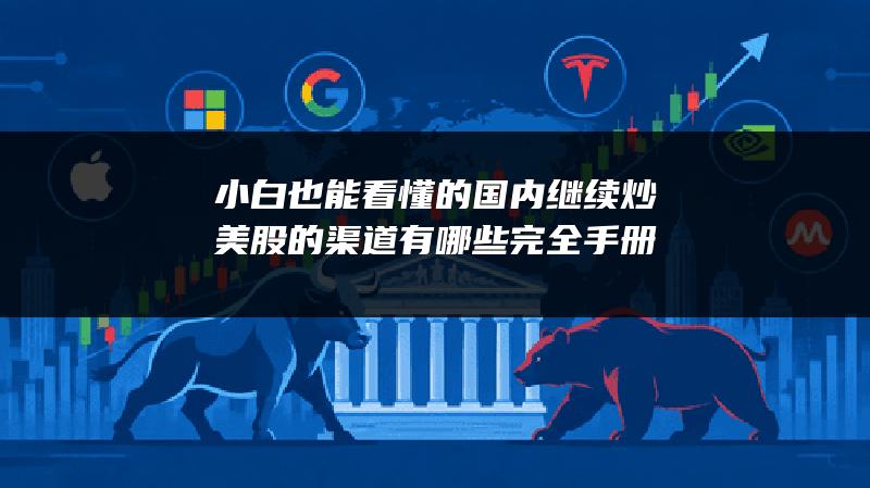 小白也能看懂的国内继续炒美股的渠道有哪些完全手册