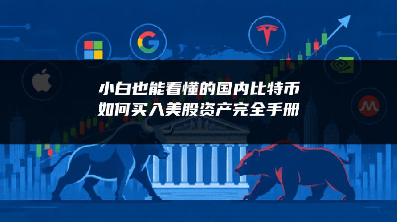 小白也能看懂的国内比特币如何买入美股资产完全手册