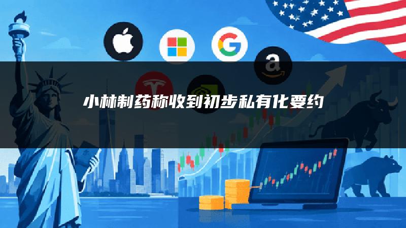 小林制药称收到初步私有化要约