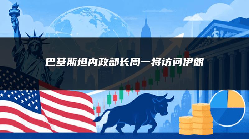 巴基斯坦内政部长周一将访问伊朗
