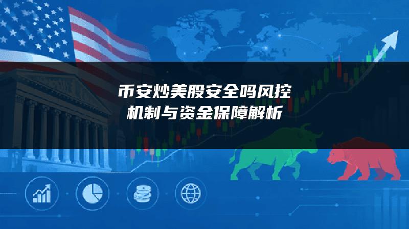 币安炒美股安全吗？风控机制与资金保障解析