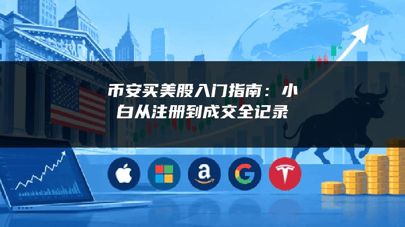 币安买美股入门指南：小白从注册到成交全记录
