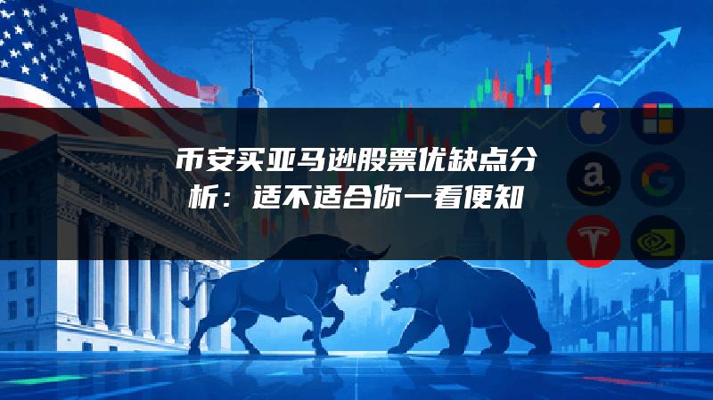 币安买亚马逊股票优缺点分析：适不适合你一看便知