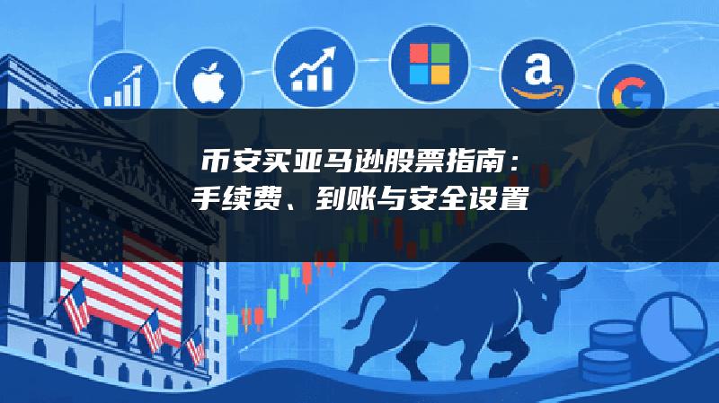 币安买亚马逊股票指南：手续费、到账与安全设置