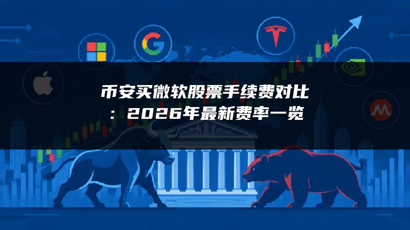币安买微软股票手续费对比：2026年最新费率一览