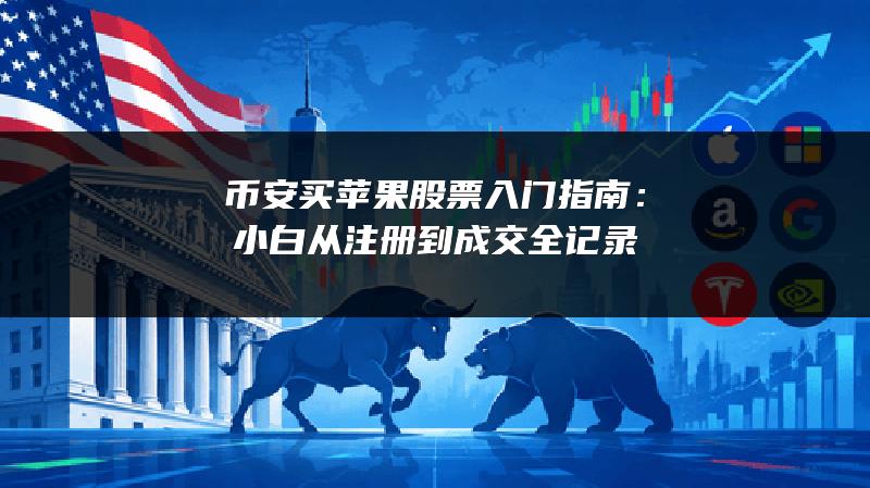 币安买苹果股票入门指南：小白从注册到成交全记录