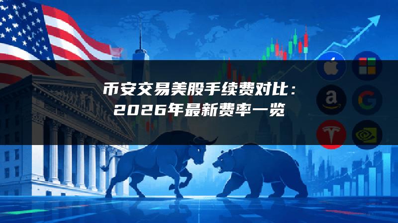 币安交易美股手续费对比：2026年最新费率一览