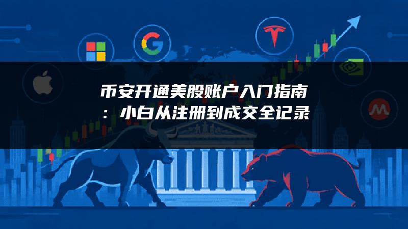 币安开通美股账户入门指南：小白从注册到成交全记录
