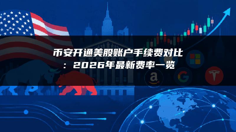 币安开通美股账户手续费对比：2026年最新费率一览