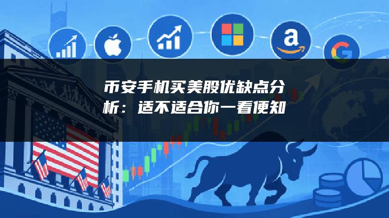 币安手机买美股优缺点分析：适不适合你一看便知