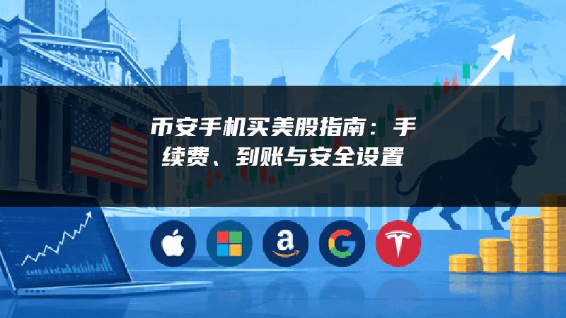 币安手机买美股指南：手续费、到账与安全设置