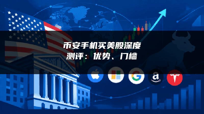 币安手机买美股深度测评：优势、门槛