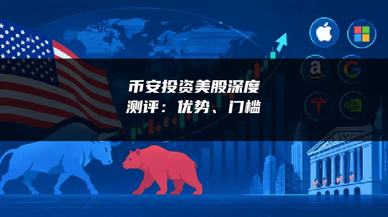 币安投资美股深度测评：优势、门槛