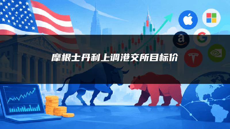 摩根士丹利上调港交所目标价