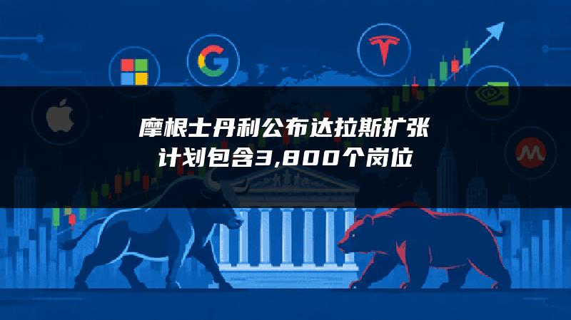 摩根士丹利公布达拉斯扩张计划 包含3,800个岗位