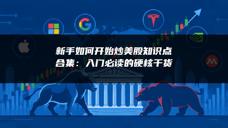 新手如何开始炒美股知识点合集：入门必读的硬核干货