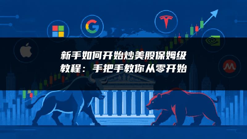新手如何开始炒美股保姆级教程：手把手教你从零开始