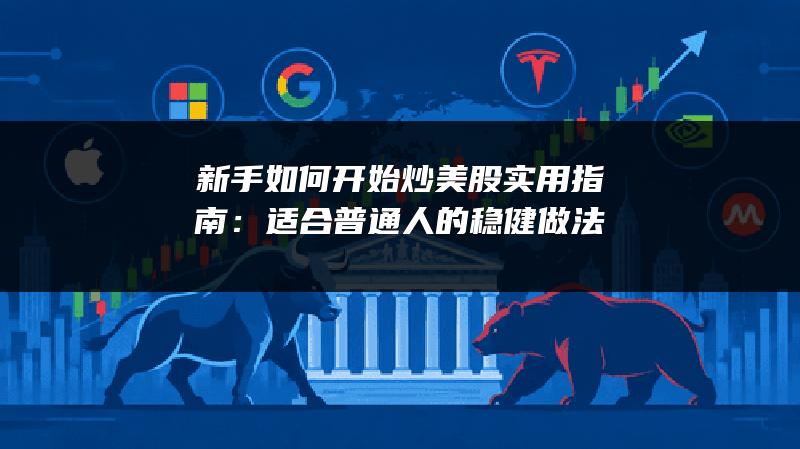 新手如何开始炒美股实用指南：适合普通人的稳健做法