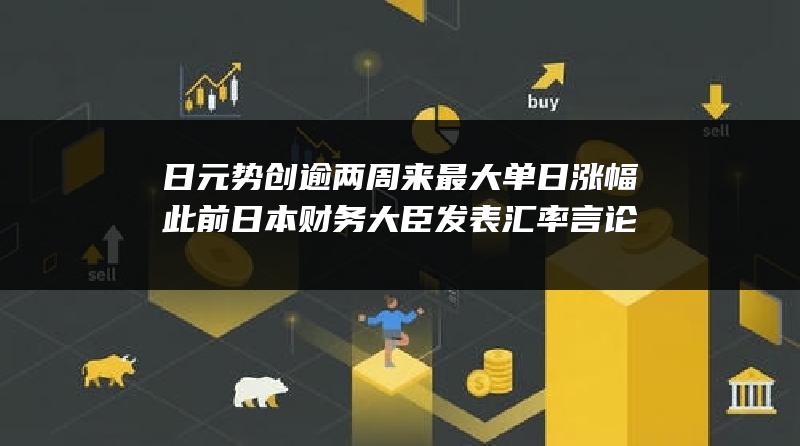 日元势创逾两周来最大单日涨幅 此前日本财务大臣发表汇率言论