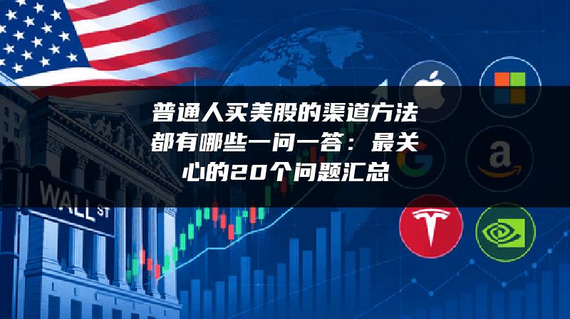 普通人买美股的渠道方法都有哪些一问一答：最关心的20个问题汇总