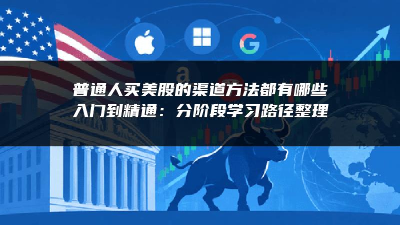 普通人买美股的渠道方法都有哪些入门到精通：分阶段学习路径整理