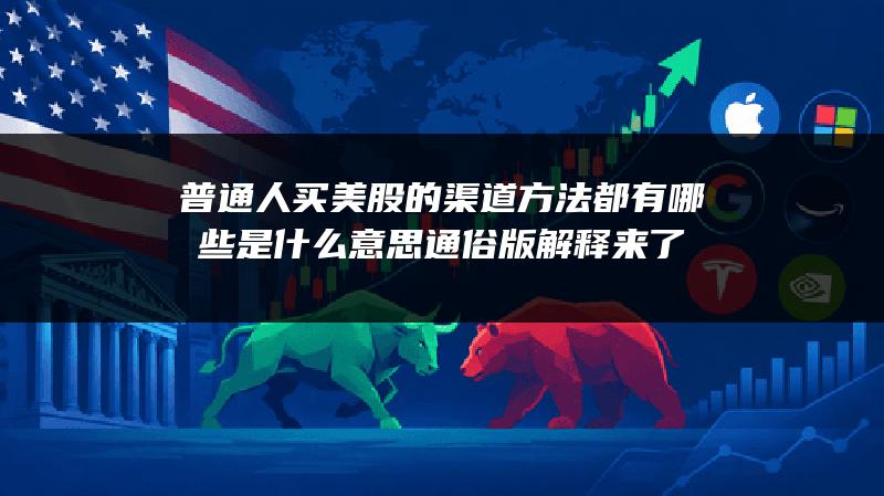 普通人买美股的渠道方法都有哪些是什么意思？通俗版解释来了