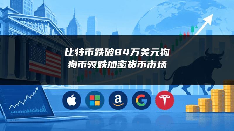 比特币跌破8.4万美元 狗狗币领跌加密货币市场