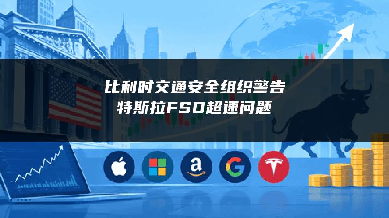 比利时交通安全组织警告特斯拉FSD超速问题
