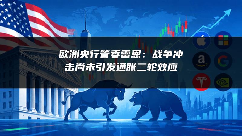欧洲央行管委雷恩：战争冲击尚未引发通胀二轮效应