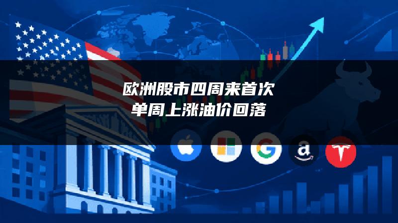 欧洲股市四周来首次单周上涨 油价回落