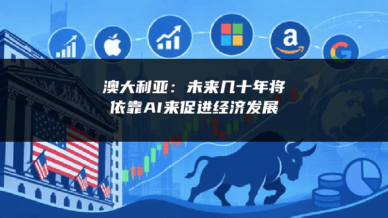澳大利亚：未来几十年将依靠AI来促进经济发展