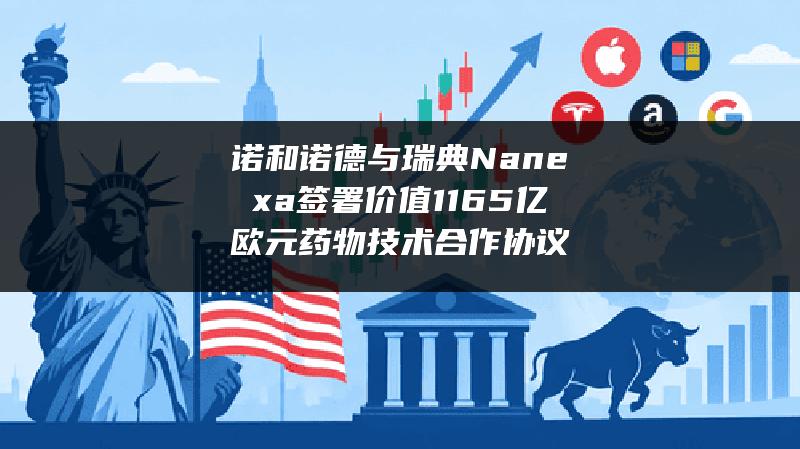 诺和诺德与瑞典Nanexa签署价值11.65亿欧元药物技术合作协议