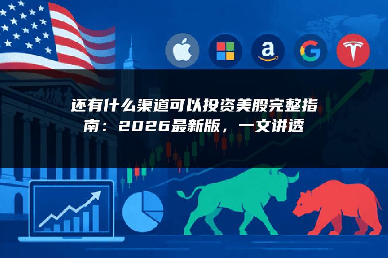 还有什么渠道可以投资美股完整指南：2026最新版，一文讲透