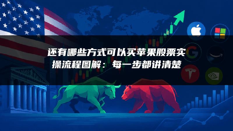 还有哪些方式可以买苹果股票实操流程图解：每一步都讲清楚