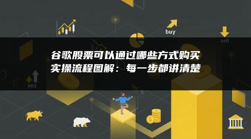 谷歌股票可以通过哪些方式购买实操流程图解：每一步都讲清楚