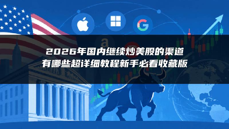 2026年国内继续炒美股的渠道有哪些超详细教程（新手必看收藏版）