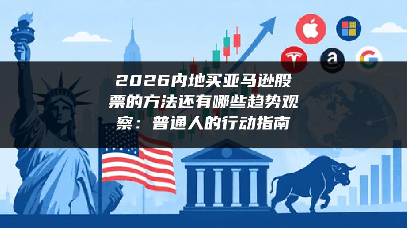 2026内地买亚马逊股票的方法还有哪些趋势观察：普通人的行动指南