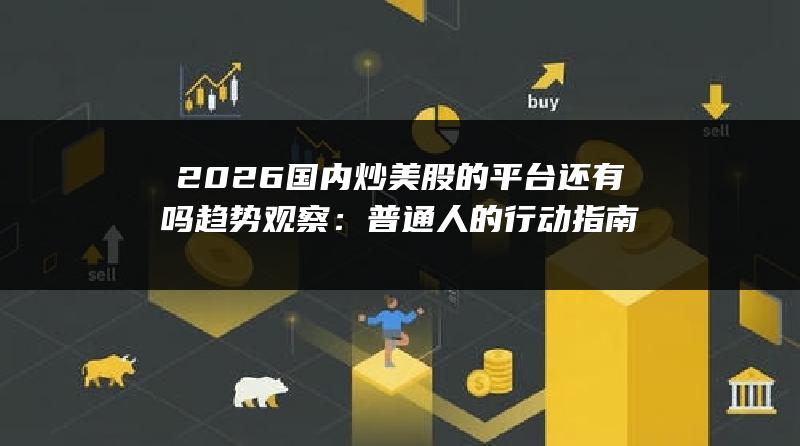 2026国内炒美股的平台还有吗趋势观察：普通人的行动指南