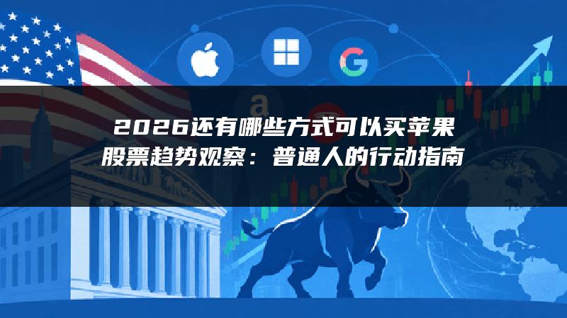 2026还有哪些方式可以买苹果股票趋势观察：普通人的行动指南