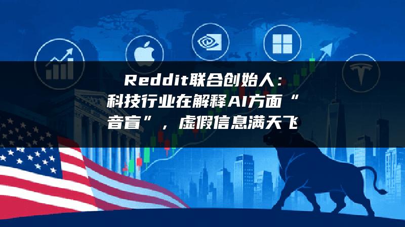 Reddit联合创始人：科技行业在解释AI方面“音盲”，虚假信息满天飞